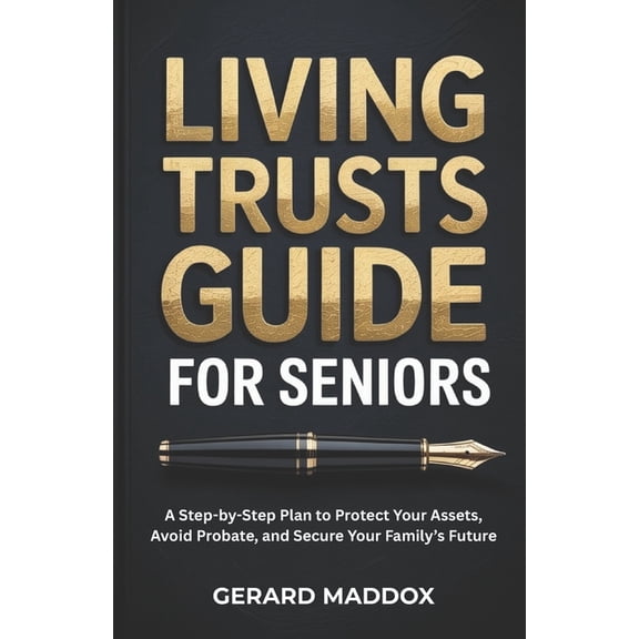Living Trusts Guide For Seniors: A Step-by-Step Plan to Protect Your Assets, Avoid Probate, and Secure Your Family's Fut, (Paperback)