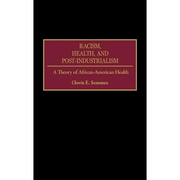 Racism, Health, and Post-Industrialism: A Theory of African-American Health, (Hardcover)