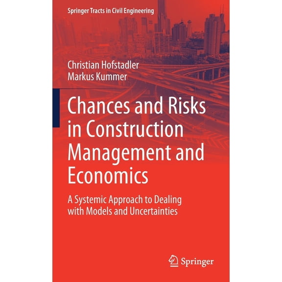 Springer Tracts in Civil Engineering Chances and Risks in Construction Management and Economics: A Systemic Approach to Dealing with Models and Uncertainties, (Hardcover)