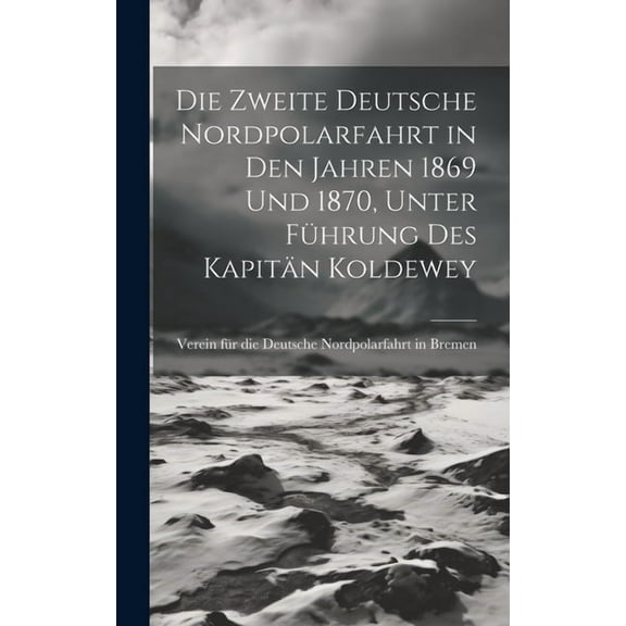 Die Zweite deutsche Nordpolarfahrt in den Jahren 1869 und 1870, unter Führung des Kapitän Koldewey, (Hardcover)