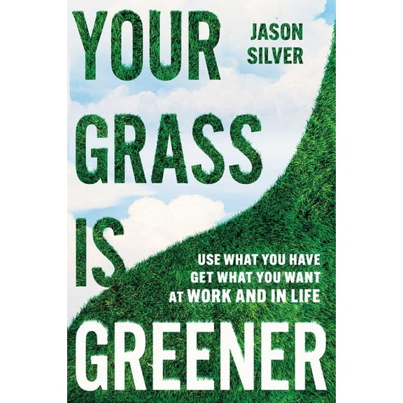 Your Grass Is Greener: Use What You Have. Get What You Want. at Work and in Life., (Hardcover)