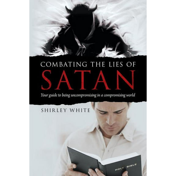 Combating the Lies of Satan: Your Guide to Being Uncompromising in a Compromising World