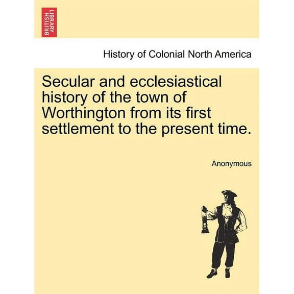 Secular and Ecclesiastical History of the Town of Worthington from Its First Settlement to the Present Time. (Paperback)