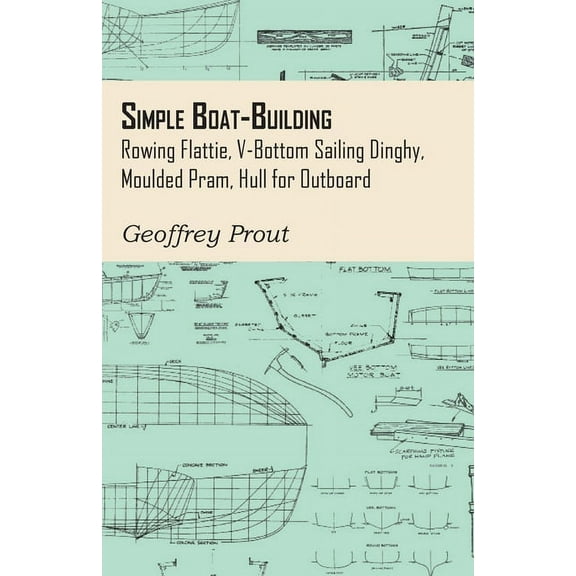 Simple Boat-Building - Rowing Flattie, V-Bottom Sailing Dinghy, Moulded Pram, Hull for Outboard, (Paperback)