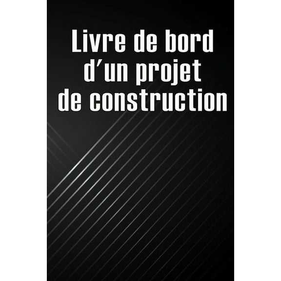 Livre de bord d'un projet de construction: Cadeau pour le contremaître afin de conserver les calendriers d'enr, (Paperback)