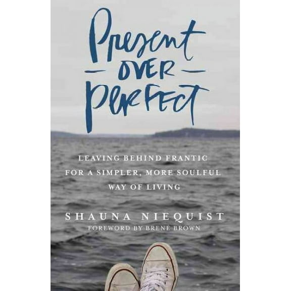 Present over Perfect : Leaving Behind Frantic for a Simpler, More Soulful Way of Living