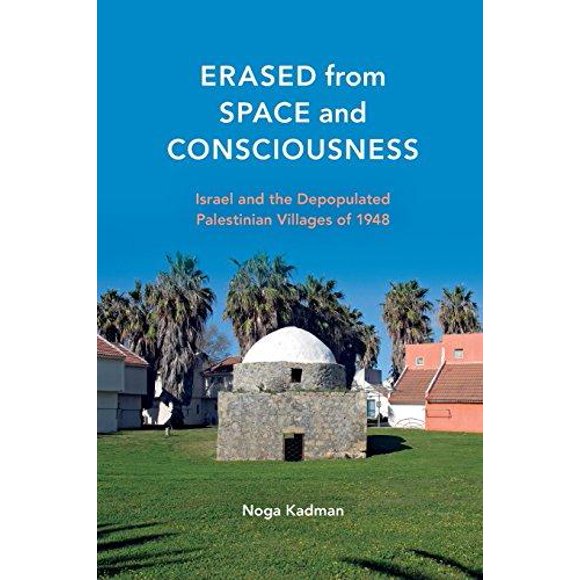 Erased from Space and Consciousness: Israel and the Depopulated Palestinian Villages of 1948