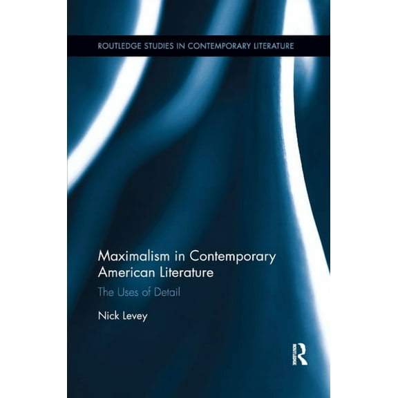 Routledge Studies in Contemporary Litera Maximalism in Contemporary American Literature: The Uses of Detail, (Paperback)