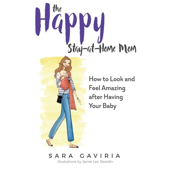 The Happy Stay-at-Home Mom: How to look and feel amazing after having your baby  Paperback  Sara Gaviria