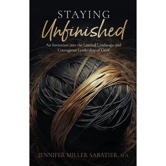 Staying Unfinished: An Invitation into the Liminal Landscape and Courageous Leadership of Grief, (Paperback)