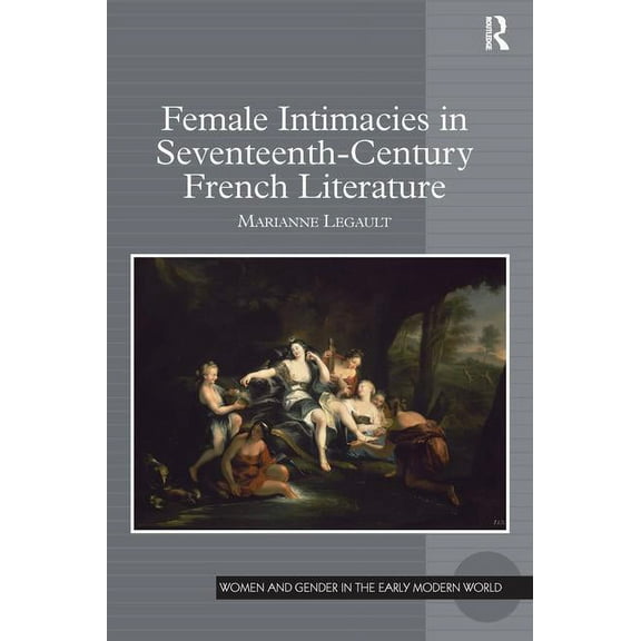 Women and Gender in the Early Modern Wor Female Intimacies in Seventeenth-Century French Literature, (Hardcover)