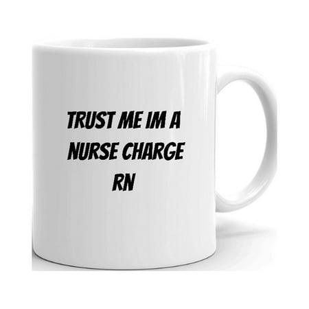 

Trust Me Im A Nurse Charge Rn Ceramic Dishwasher And Microwave Safe Mug By Undefined Gifts