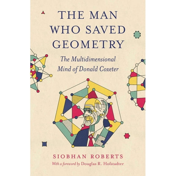 The Man Who Saved Geometry: The Multidimensional Mind of Donald Coxeter, (Paperback)