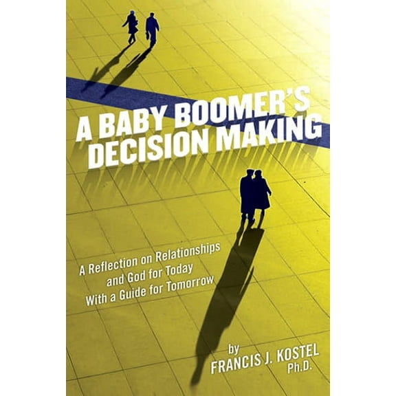 A Baby Boomer's Decision Making: A Reflection on Relationships and God for Today with a Guide for Tomorrow, (Paperback)