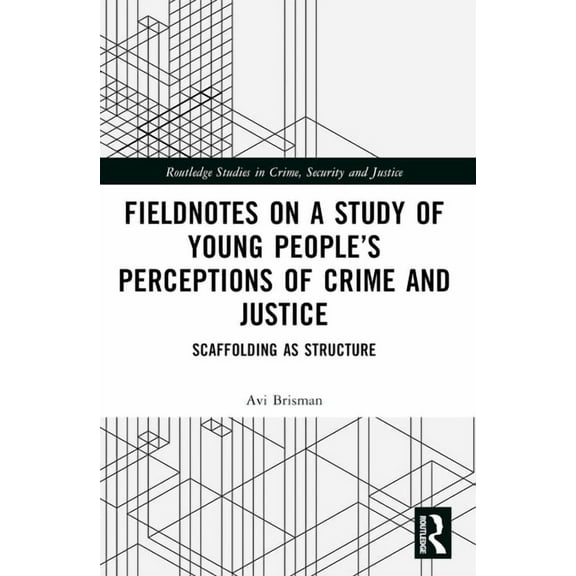 Routledge Studies in Crime, Security and Fieldnotes on a Study of Young People's Perceptions of Crime and Justice: Scaffolding as Structure, (Paperback)