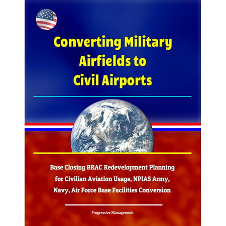 Converting Military Airfields to Civil Airports: Base Closing BRAC Redevelopment Planning for Civilian Aviation Usage, NPIAS Army, Navy, Air Force Base Facilities Conversion - (Best Civilian Jobs For Military Officers)