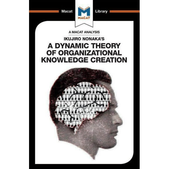 Macat Library An Analysis of Ikujiro Nonaka's a Dynamic Theory of Organizational Knowledge Creation, (Paperback)
