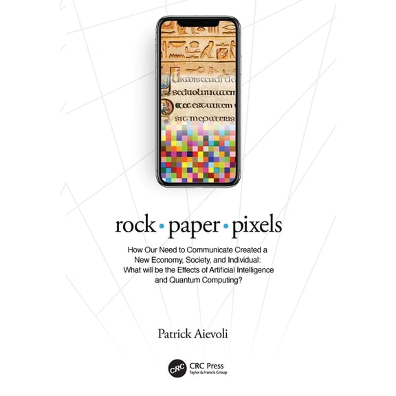 Rock - Paper - Pixels: How Our Need to Communicate Created a New Economy, Society, and Individual: What Will Be the Effe, (Paperback)