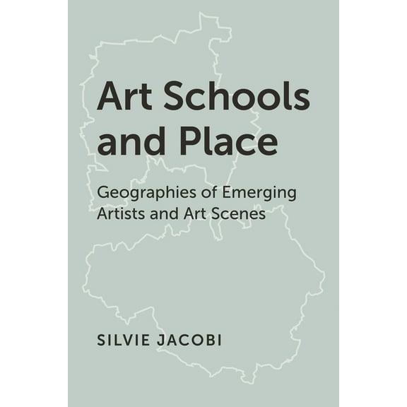 Art Schools and Place: Geographies of Emerging Artists and Art Scenes, (Hardcover)