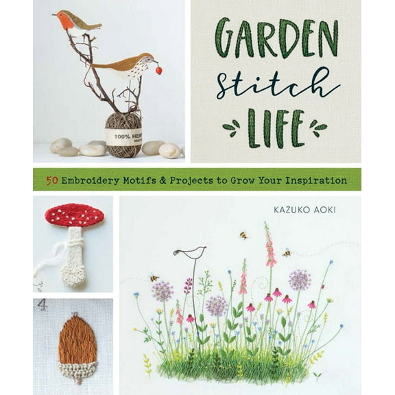 Garden Stitch Life: 50 Embroidery Motifs and Projects to Grow Your Inspiration, (Paperback)