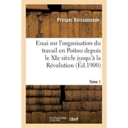 Essai Sur l'Organisation Du Travail En Poitou Depuis Le XIE Sicle Jusqu' La Rvolution. Tome 1 (Paperback)