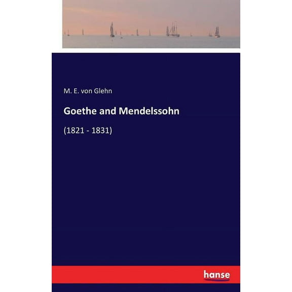 Goethe and Mendelssohn: (1821 - 1831), (Paperback)