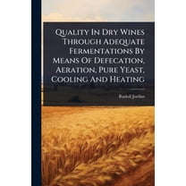 Quality In Dry Wines Through Adequate Fermentations By Means Of Defecation, Aeration, Pure Yeast, Cooling And Heating, (Paperback)