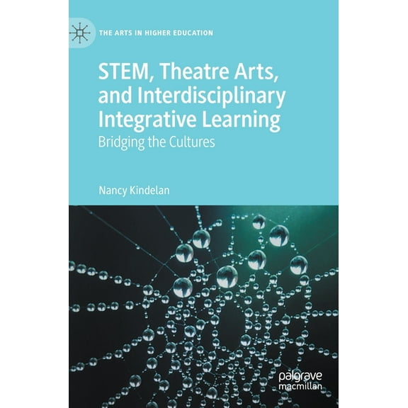 Arts in Higher Education Stem, Theatre Arts, and Interdisciplinary Integrative Learning: Bridging the Cultures, (Hardcover)