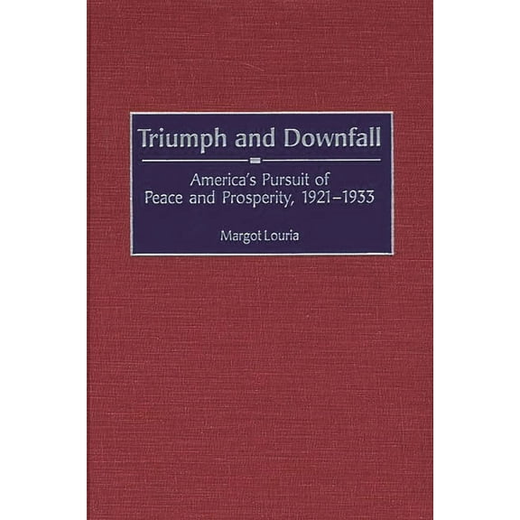 Contributions to the Study of World Hist Triumph and Downfall: America's Pursuit of Peace and Prosperity, 1921-1933, Book 75, (Hardcover)