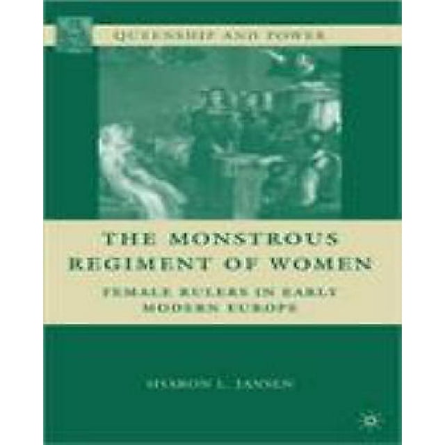 The Monstrous Regiment of Women: Female Rulers in Early Modern Europe