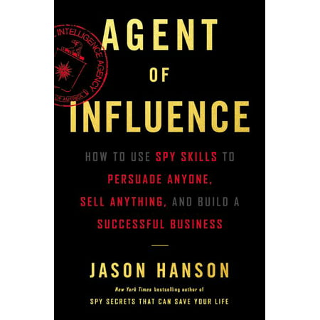 Agent of Influence: How to Use Spy Skills to Persuade Anyone, Sell Anything, and Build a Successful Business (Best Agent Business Reviews)