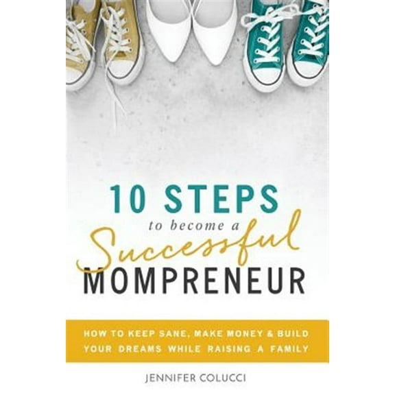 10 Steps To Become A Successful Mompreneur: How to keep sane, make money and build your dreams while raising a family (Paperback)