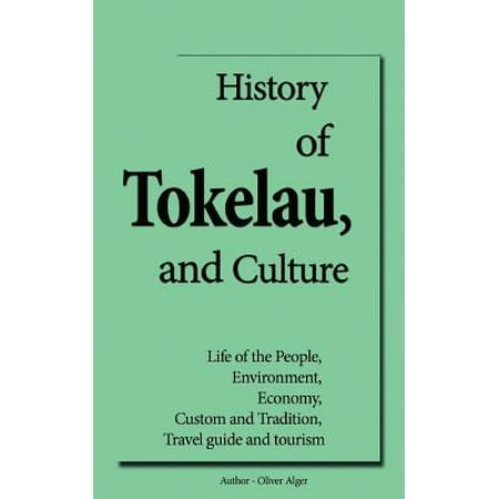 History of Tokelau, and Culture: Life of the People, Environment, Economy, Custom and Tradition, Travel Guide and Tourism