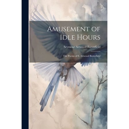 Amusement of Idle Hours : The Poems of S. Attwood Butterfield (Paperback)