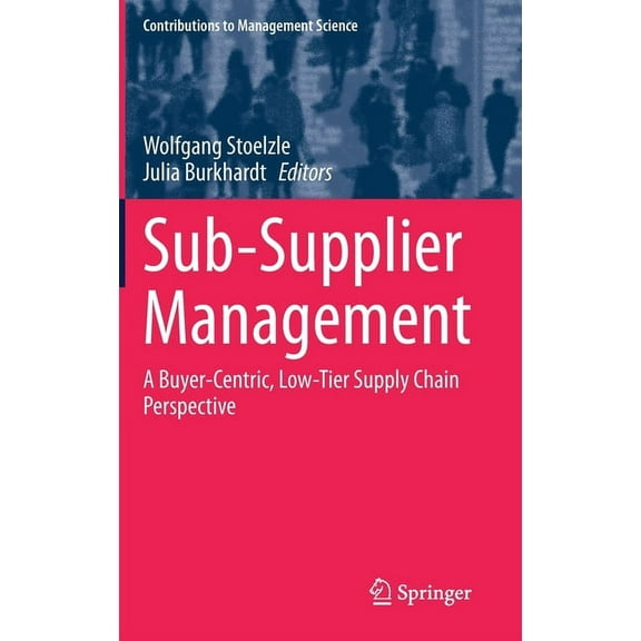 Contributions to Management Science Sub-Supplier Management: A Buyer-Centric, Low-Tier Supply Chain Perspective, (Hardcover)