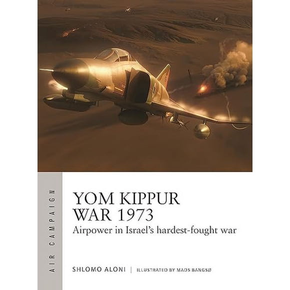 Yom Kippur War 1973: Airpower in Israel's hardest-fought war (Air Campaign, 43)