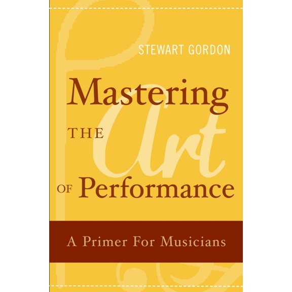 Mastering the Art of Performance: A Primer for Musicians, (Paperback)