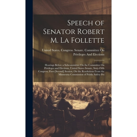 Speech of Senator Robert M. La Follette: Hearings Before a Subcommittee On the Committee On Privileges and Elections, United States Senate, Sixty-Fifth Congress, First-[Second] Session, On the Resolut