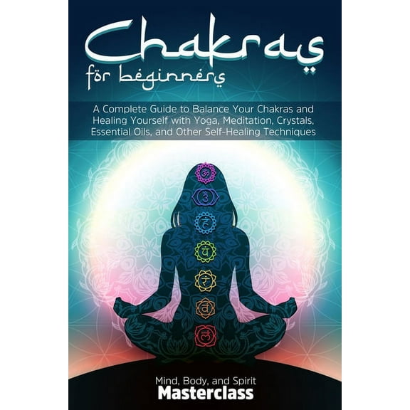 Chakras for Beginners: A Complete Guide to Balance Your Chakras and Healing Yourself with Yoga, Meditation, Crystals, Es, (Paperback)