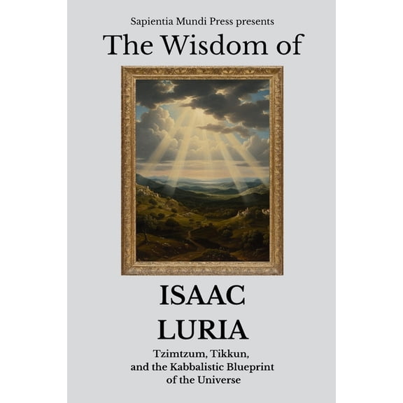 Kabbalah Wisdom The Wisdom of Isaac Luria: Tzimtzum, Tikkun, and the Kabbalistic Blueprint of the Universe, Book 1, (Paperback)