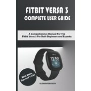 Fitbit Versa 3 Complete User Guide : A Comprehensive Manual For The Fitbit Versa 3 For Both Beginners and Experts; With Extra Tips and Tricks (Paperback)