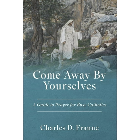 Come Away By Yourselves: A Guide to Prayer for Busy Catholics, (Paperback)