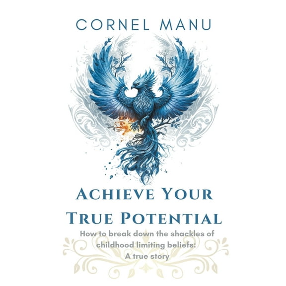 Achieve Your True Potential - How To Break Down The Shackles Of Childhood Limiting Beliefs, (Paperback)