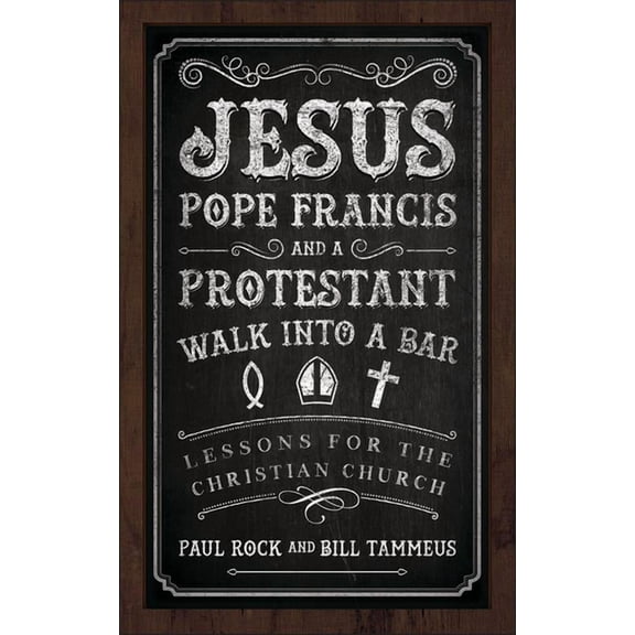 Jesus, Pope Francis, and a Protestant Walk Into a Bar: Lessons for the Christian Church, (Paperback)