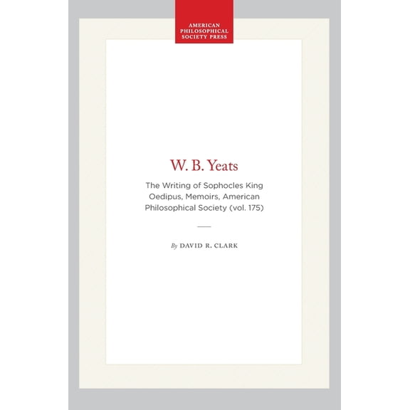 Memoirs of the American Philosophical So W. B. Yeats: The Writing of Sophocles King Oedipus, Memoirs, American Philosophical Society (Vol. 175), Book 175, (Hardcover)