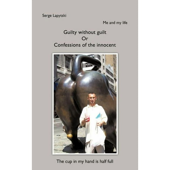 Me and my life: Guilty without guilt Or Confessions of the innocent