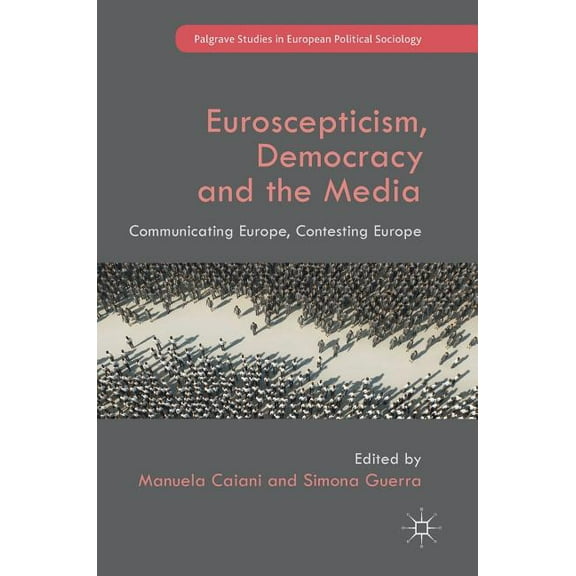 Palgrave Studies in European Political S Euroscepticism, Democracy and the Media: Communicating Europe, Contesting Europe, (Hardcover)