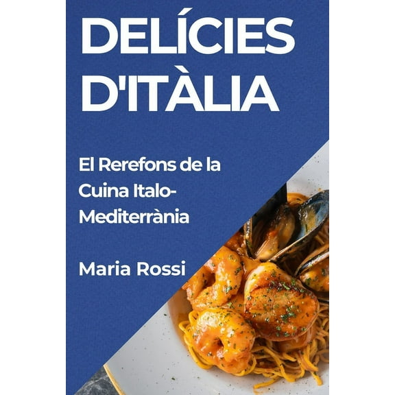 DelÃ­cies d'ItÃ lia: El Rerefons de la Cuina Italo-MediterrÃ nia, (Paperback)