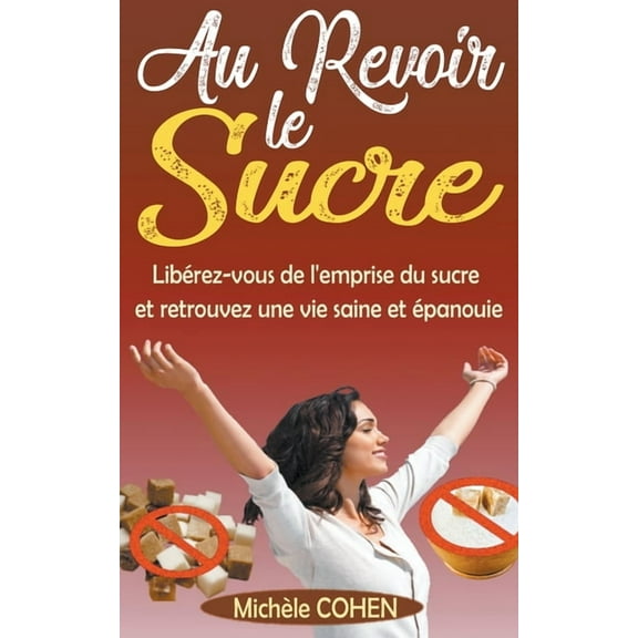 Au Revoir le Sucre: Libérez-vous de l'emprise du sucre et retrouvez une vie saine et épanouie, (Paperback)