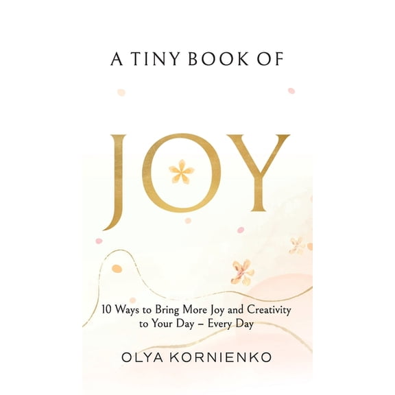 A Tiny Book of Joy: 10 Ways to Bring More Joy and Creativity to Your Day - Every Day, (Hardcover)